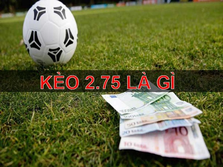 Hướng Dẫn Cách Chơi Kèo 2.75 Đơn Giản Dễ Thắng Cho Người Mới